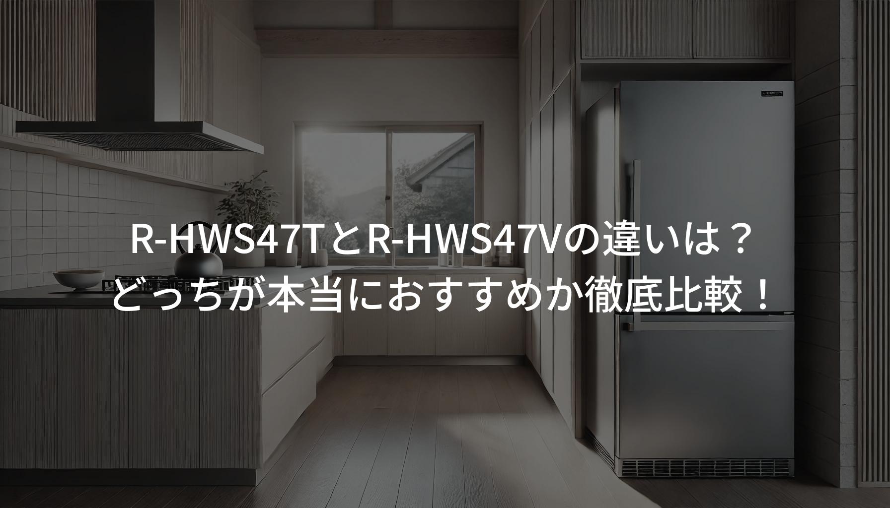 2025年最新版】R-HWS47TとR-HWS47Vの違いは?どっちが本当におすすめか 2025年最新版】R-HWS47TとR-HWS47Vの違いは?どっちが本当におすすめか