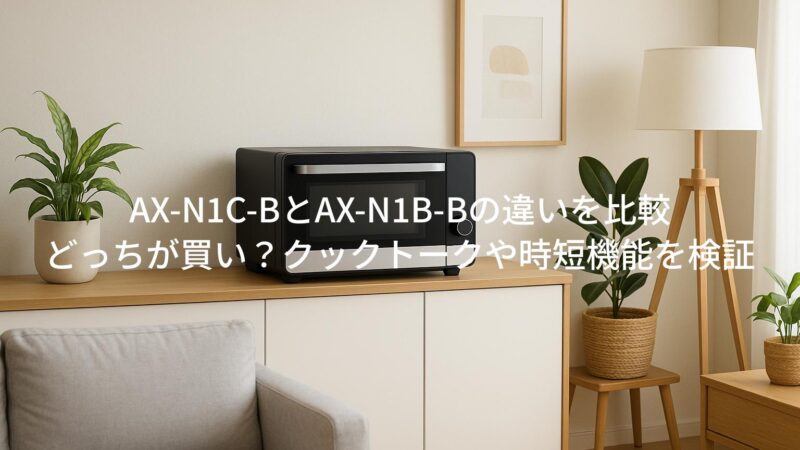 AX‑N1C‑BとAX‑N1B‑Bの違いを比較｜どっちが買い？クックトークや