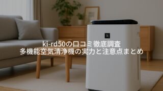 KI‑RD50の口コミ徹底調査｜多機能空気清浄機の実力と注意点まとめ 